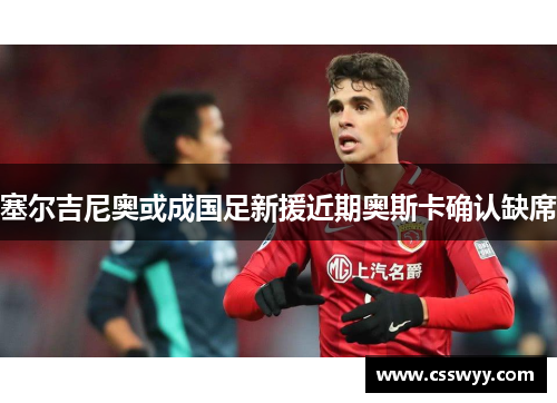 塞尔吉尼奥或成国足新援近期奥斯卡确认缺席