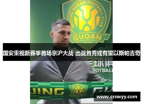 国安重视新赛季首场京沪大战 出战首秀或有望以斯帕吉奇